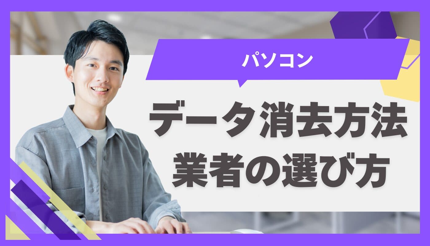 パソコンのデータ消去方法4選!業者の選び方や注意点を解説